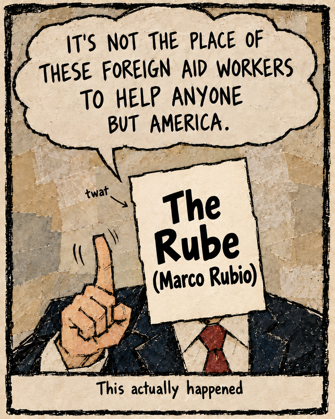 A collage-style political comic shows a suited figure whose face is covered by a placard reading ‘The Rube (Marco Rubio).’ An arrow labeled ‘twat’ points toward him. He says foreign aid workers should help no one but America. A caption says, ‘This actually happened.’